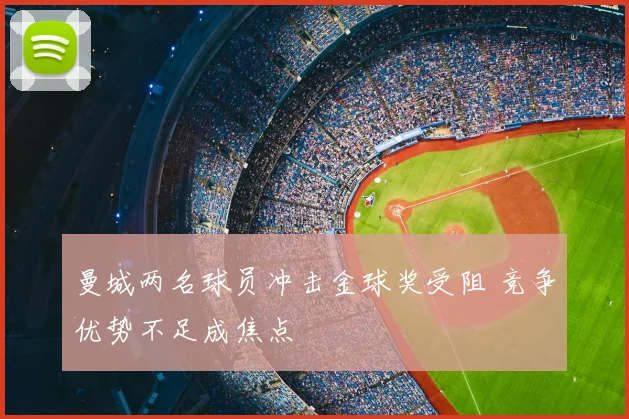 曼城两名球员冲击金球奖受阻 竞争优势不足成焦点