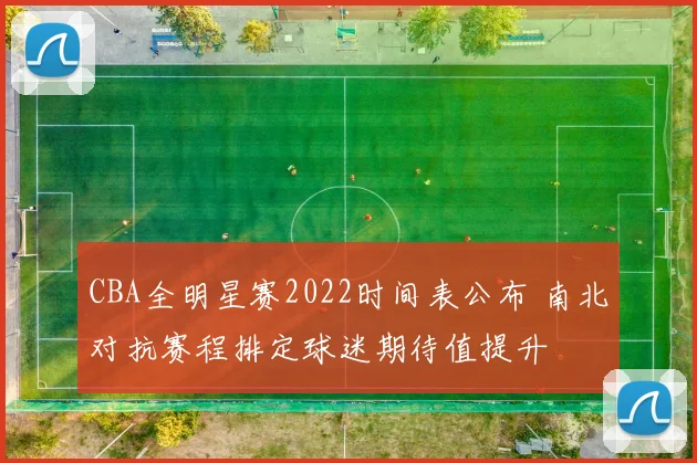 CBA全明星赛2022时间表公布 南北对抗赛程排定球迷期待值提升