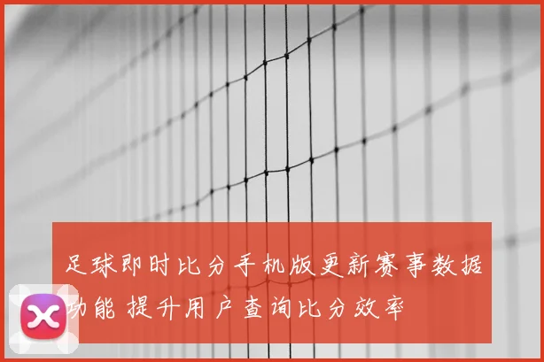 足球即时比分手机版更新赛事数据功能 提升用户查询比分效率