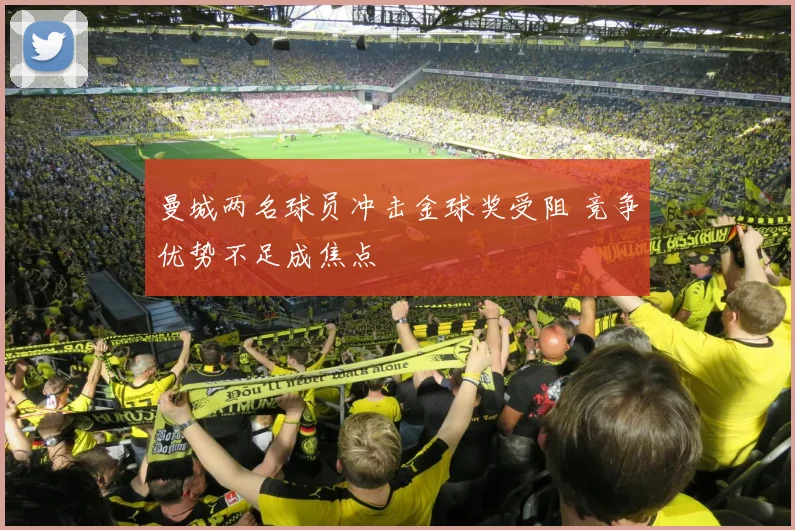 曼城两名球员冲击金球奖受阻 竞争优势不足成焦点