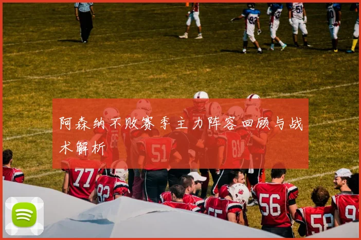阿森纳不败赛季主力阵容回顾与战术解析