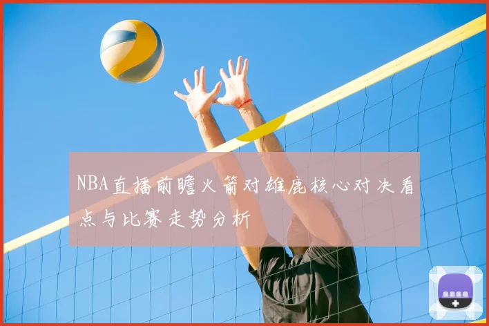 NBA直播前瞻火箭对雄鹿核心对决看点与比赛走势分析