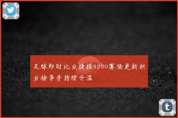 足球即时比分捷报spbo赛场更新积分榜争夺持续升温
