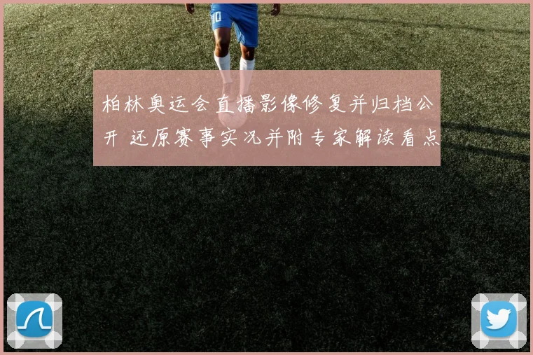 柏林奥运会直播影像修复并归档公开 还原赛事实况并附专家解读看点