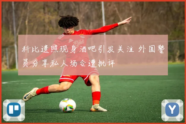 科比遗照现身酒吧引发关注 外国警员分享私人场合遭批评