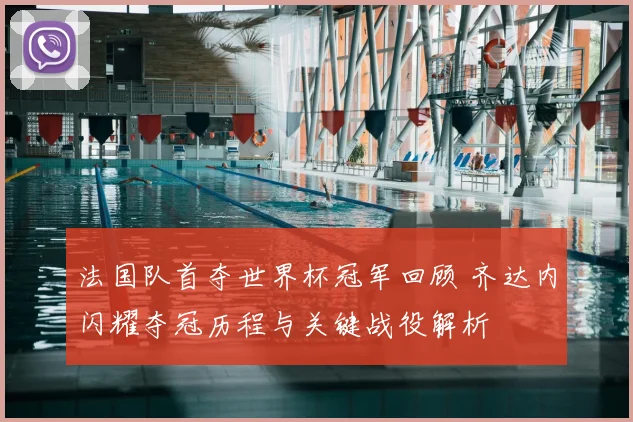 法国队首夺世界杯冠军回顾 齐达内闪耀夺冠历程与关键战役解析