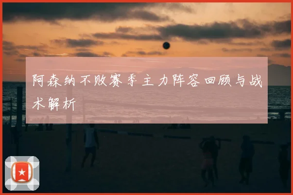 阿森纳不败赛季主力阵容回顾与战术解析