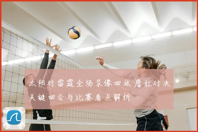 太阳对雷霆全场录像回放 詹杜对决关键回合与比赛看点解析