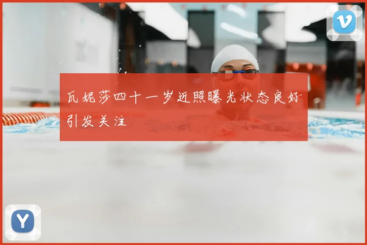 瓦妮莎四十一岁近照曝光状态良好引发关注