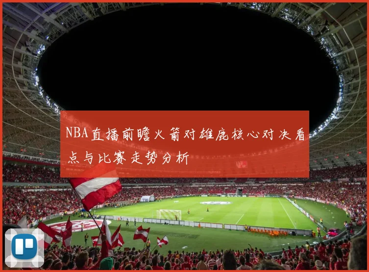 NBA直播前瞻火箭对雄鹿核心对决看点与比赛走势分析