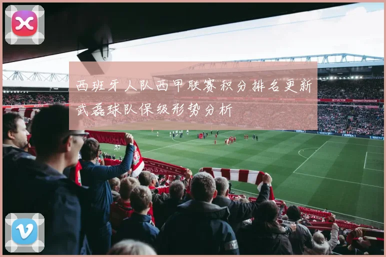 西班牙人队西甲联赛积分排名更新武磊球队保级形势分析