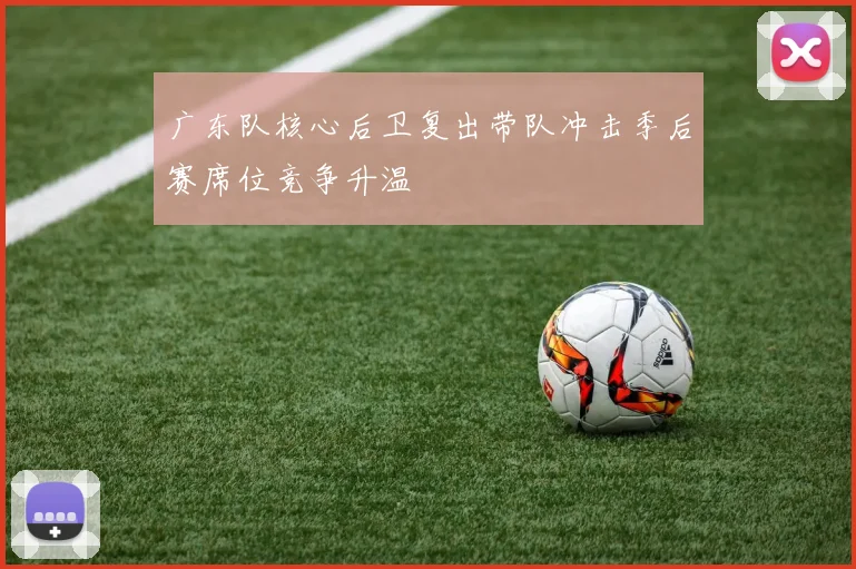 广东队核心后卫复出带队冲击季后赛席位竞争升温