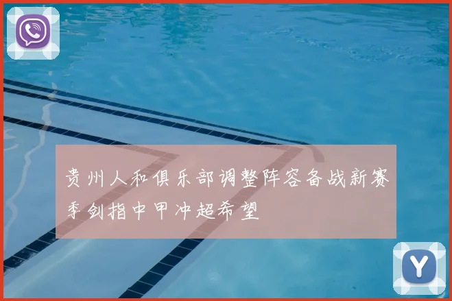 贵州人和俱乐部调整阵容备战新赛季剑指中甲冲超希望