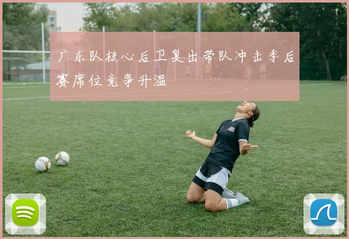 广东队核心后卫复出带队冲击季后赛席位竞争升温
