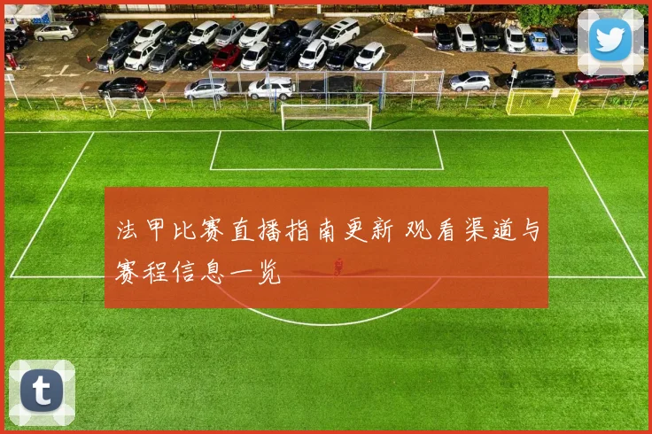 法甲比赛直播指南更新 观看渠道与赛程信息一览