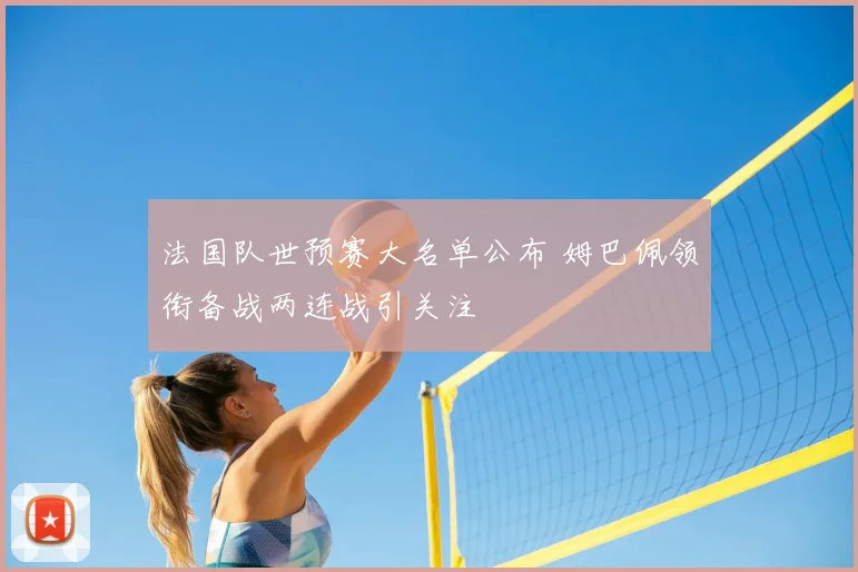 法国队世预赛大名单公布 姆巴佩领衔备战两连战引关注