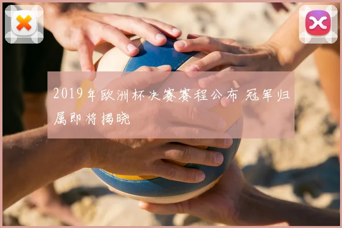 2019年欧洲杯决赛赛程公布 冠军归属即将揭晓