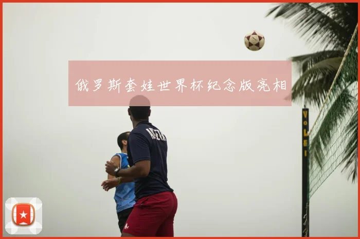 俄罗斯套娃世界杯纪念版亮相