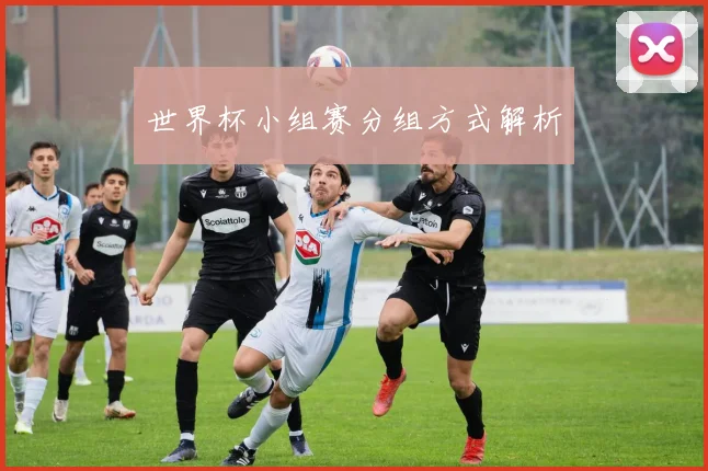 世界杯小组赛分组方式解析