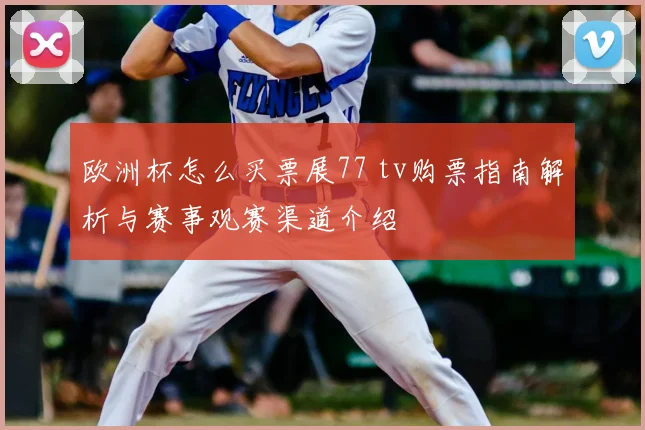 欧洲杯怎么买票展77 tv购票指南解析与赛事观赛渠道介绍