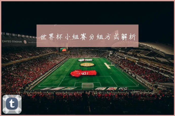 世界杯小组赛分组方式解析