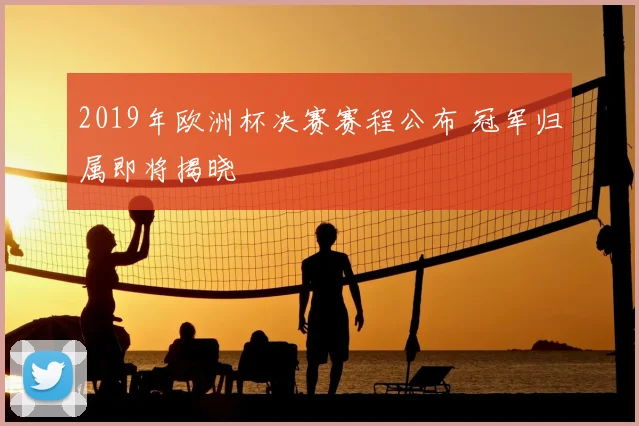 2019年欧洲杯决赛赛程公布 冠军归属即将揭晓