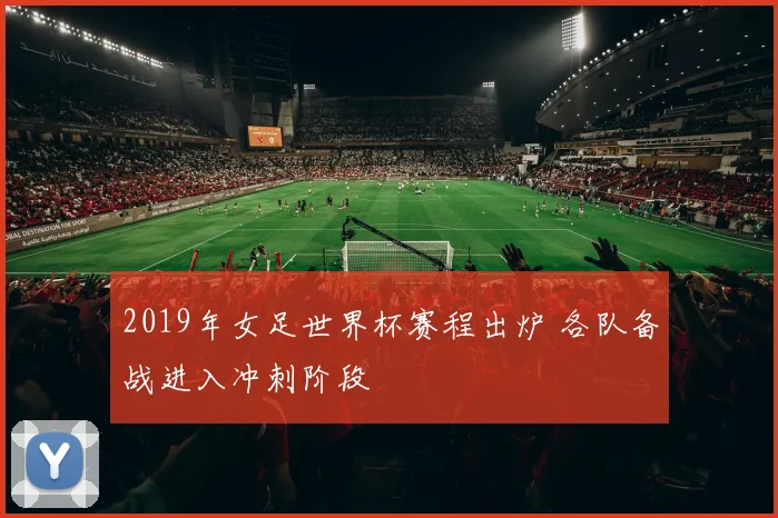 2019年女足世界杯赛程出炉 各队备战进入冲刺阶段