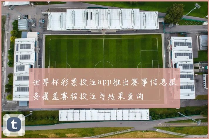 世界杯彩票投注app推出赛事信息服务覆盖赛程投注与结果查询