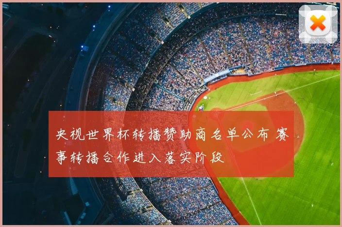 央视世界杯转播赞助商名单公布 赛事转播合作进入落实阶段